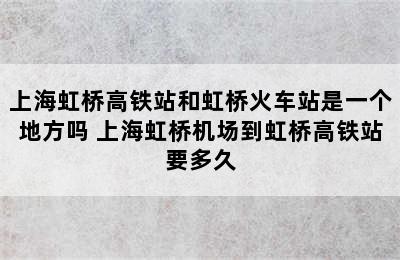 上海虹桥高铁站和虹桥火车站是一个地方吗 上海虹桥机场到虹桥高铁站要多久